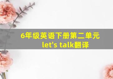 6年级英语下册第二单元let's talk翻译